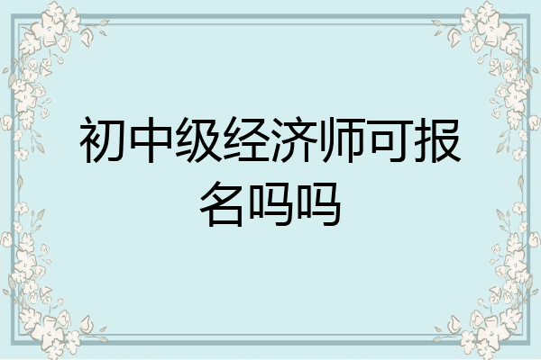 初中级经济师可报名吗吗