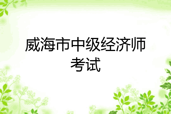 威海市中级经济师考试