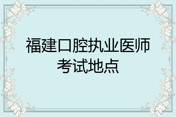 福建口腔执业医师考试地点