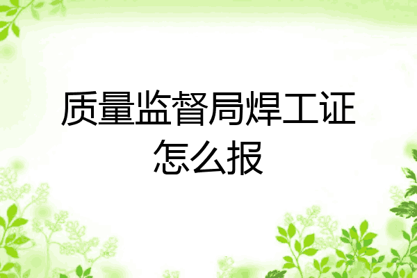 质量监督局焊工证怎么报