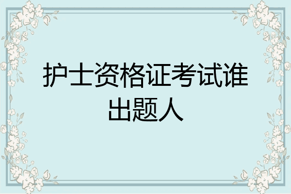 护士资格证考试谁出题人