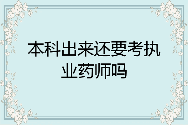 本科出来还要考执业药师吗