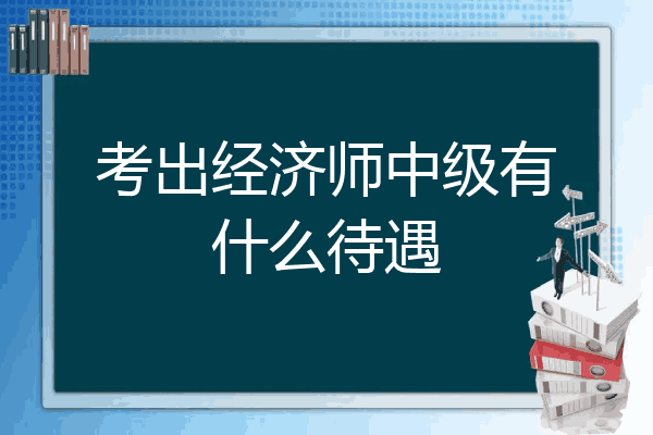 考出经济师中级有什么待遇