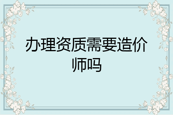 办理资质需要造价师吗