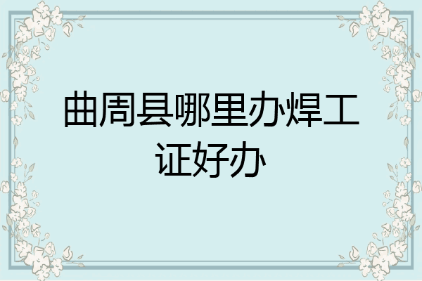 曲周县哪里办焊工证好办