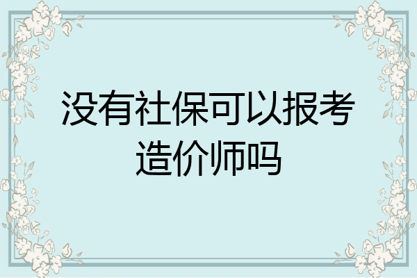 没有社保可以报考造价师吗