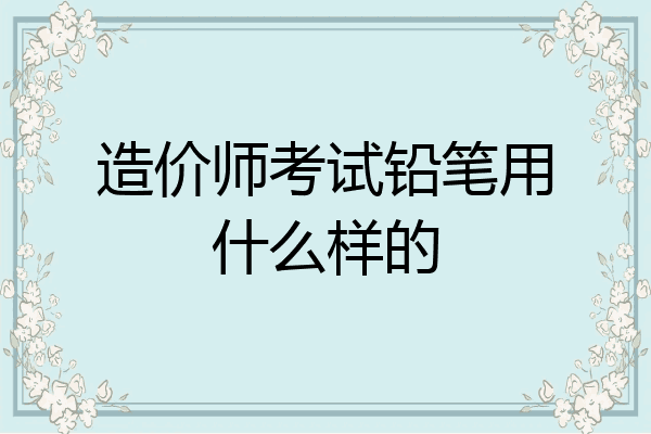造价师考试铅笔用什么样的