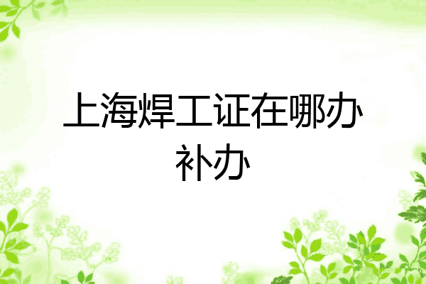 上海焊工证在哪办补办