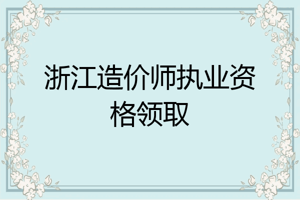 浙江造价师执业资格领取