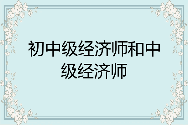 初中级经济师和中级经济师