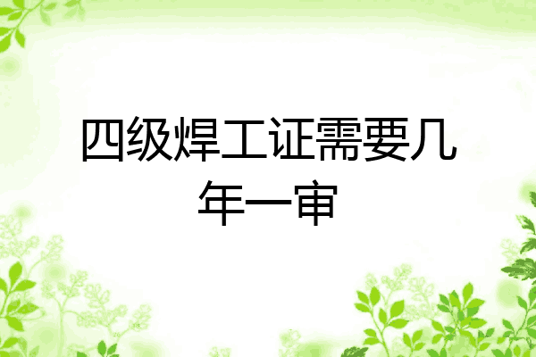 四级焊工证需要几年一审