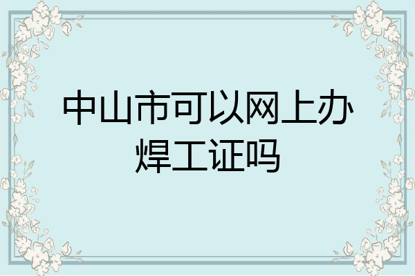 中山市可以网上办焊工证吗