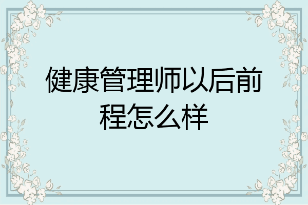 健康管理师以后前程怎么样