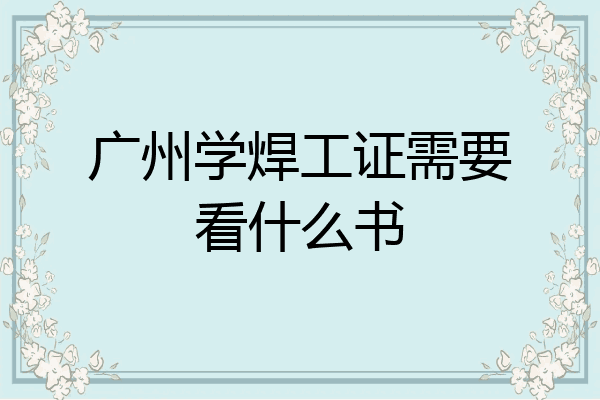 广州学焊工证需要看什么书