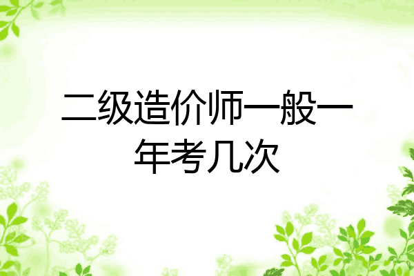 二级造价师一般一年考几次
