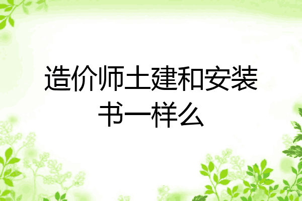造价师土建和安装书一样么