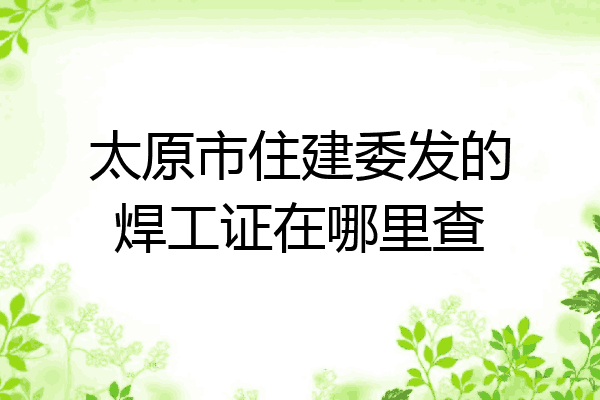 太原市住建委发的焊工证在哪里查