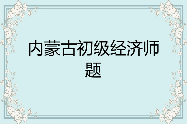内蒙古初级经济师题