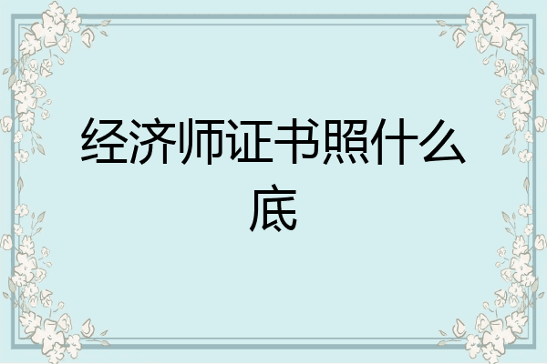经济师证书照什么底