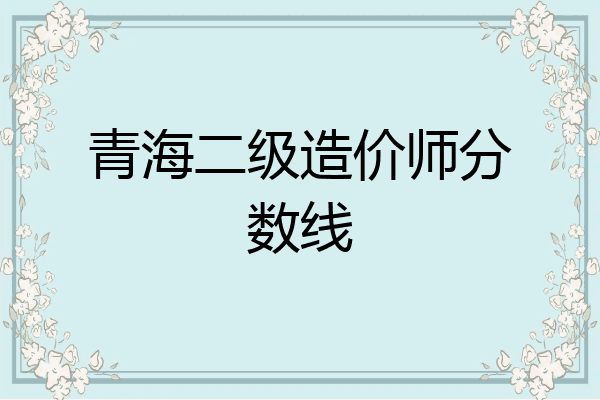 青海二级造价师分数线