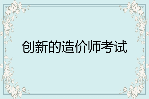 创新的造价师考试