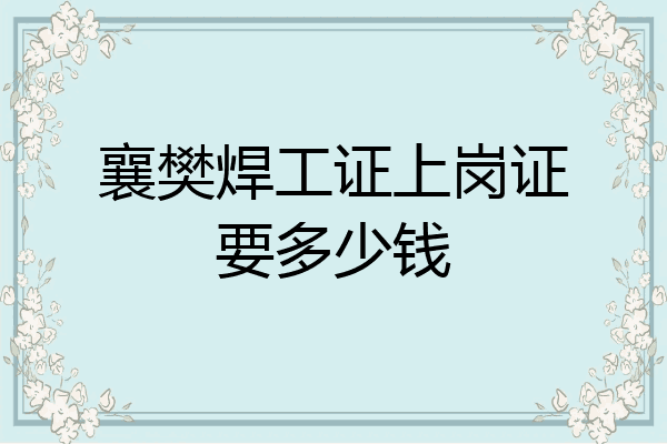 襄樊焊工证上岗证要多少钱
