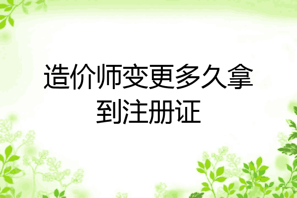 造价师变更多久拿到注册证