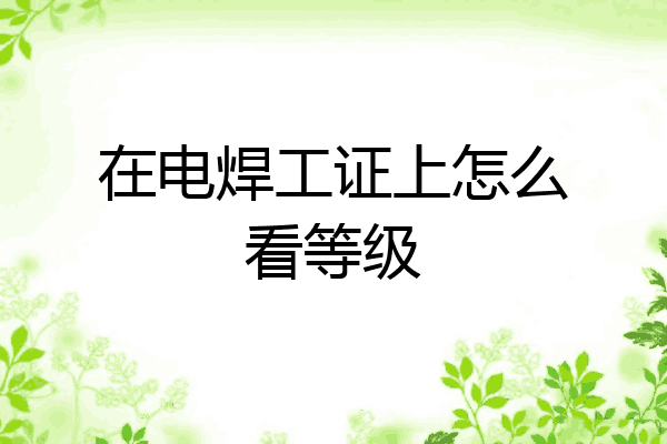 在电焊工证上怎么看等级