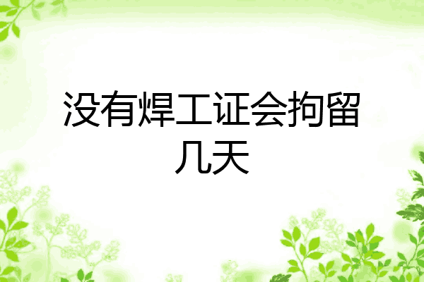 没有焊工证会拘留几天