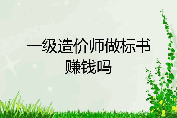 一级造价师做标书赚钱吗