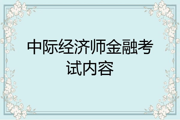 中际经济师金融考试内容