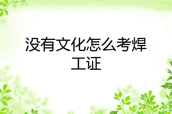 没有文化怎么考焊工证