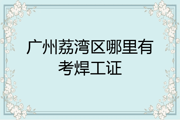广州荔湾区哪里有考焊工证