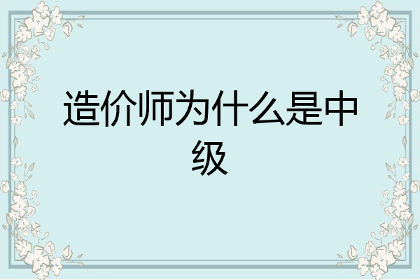 造价师为什么是中级