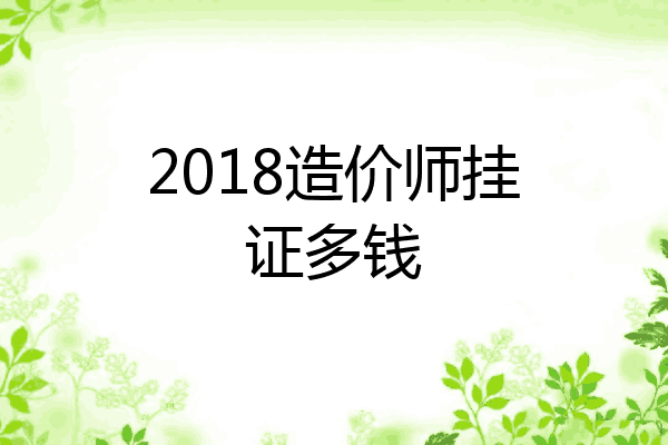 2018造价师挂证多钱