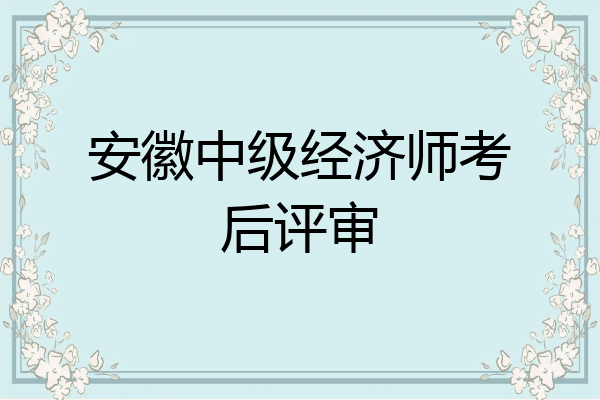 安徽中级经济师考后评审