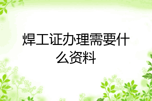 焊工证办理需要什么资料