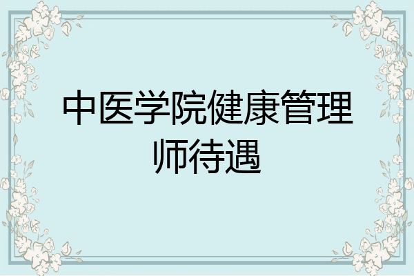 中医学院健康管理师待遇