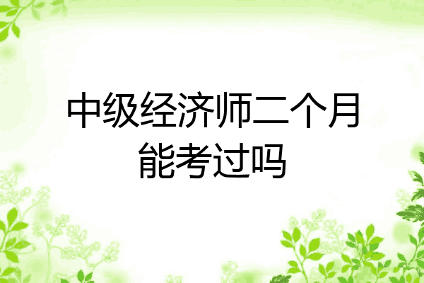 中级经济师二个月能考过吗