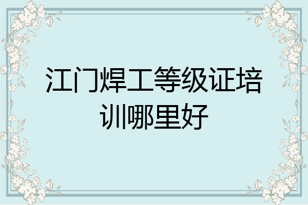 江门焊工等级证培训哪里好
