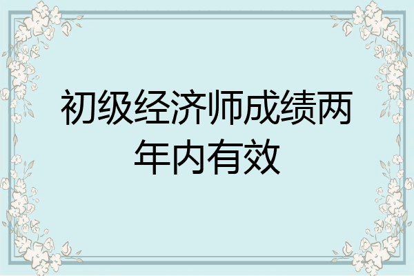 初级经济师成绩两年内有效