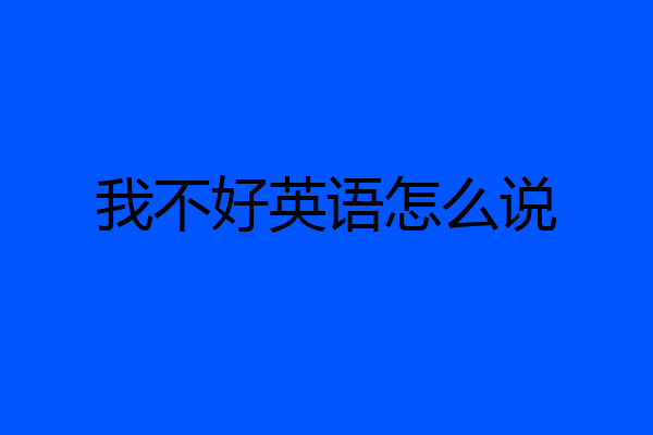 我不好英语怎么说