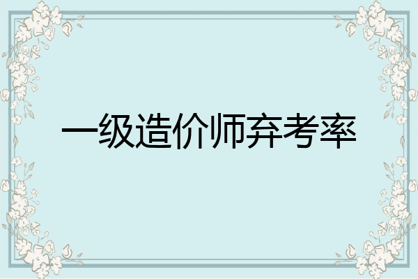 一级造价师弃考率