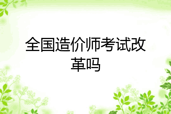 全国造价师考试改革吗