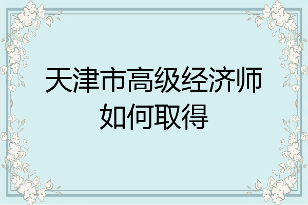 天津市高级经济师如何取得