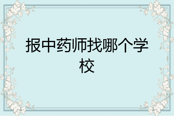报中药师找哪个学校