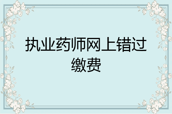 执业药师网上错过缴费