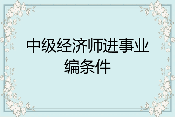 中级经济师进事业编条件