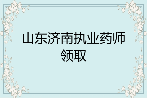 山东济南执业药师领取
