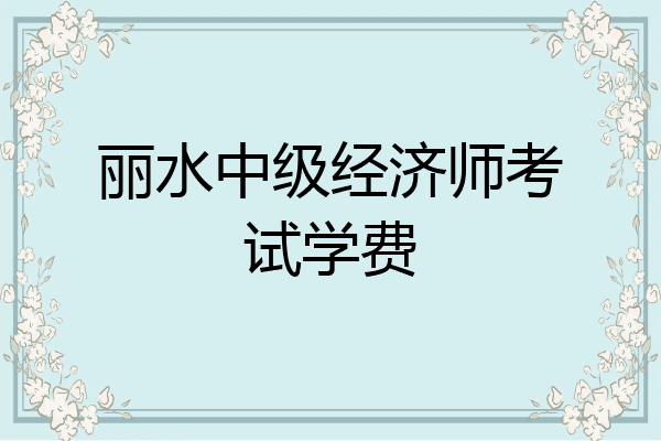 丽水中级经济师考试学费